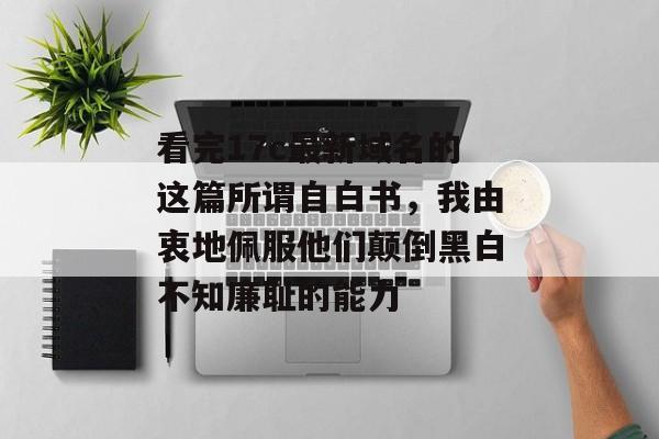 看完17c最新域名的这篇所谓自白书，我由衷地佩服他们颠倒黑白不知廉耻的能力