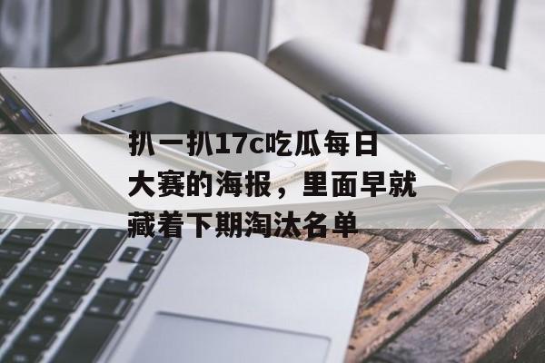 扒一扒17c吃瓜每日大赛的海报，里面早就藏着下期淘汰名单